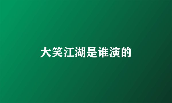 大笑江湖是谁演的