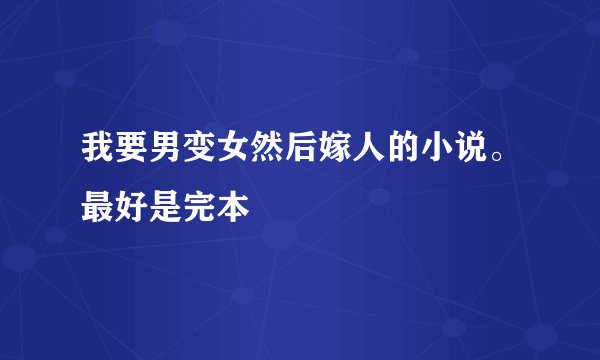 我要男变女然后嫁人的小说。最好是完本