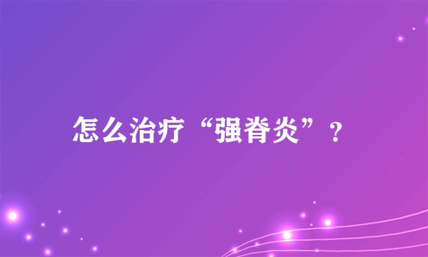 怎么治疗“强脊炎”？