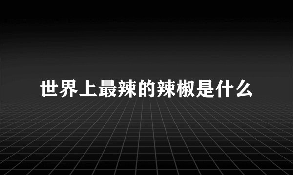 世界上最辣的辣椒是什么