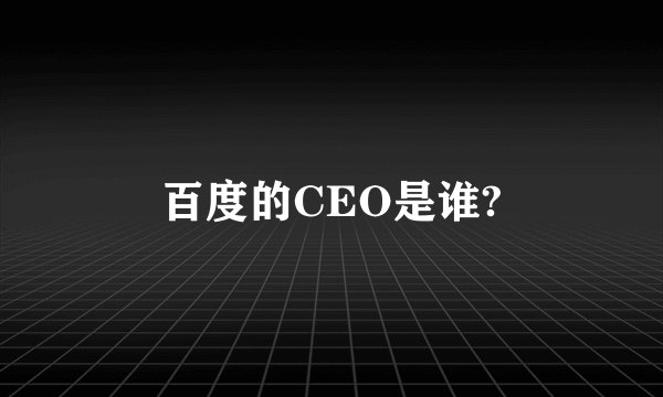 百度的CEO是谁?