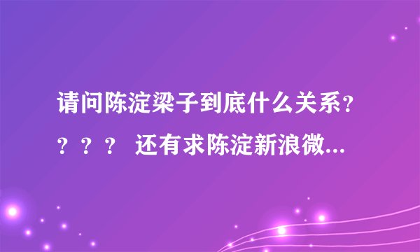 请问陈淀梁子到底什么关系？？？？ 还有求陈淀新浪微博 求连接