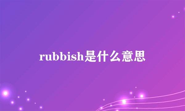rubbish是什么意思