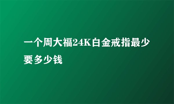 一个周大福24K白金戒指最少要多少钱