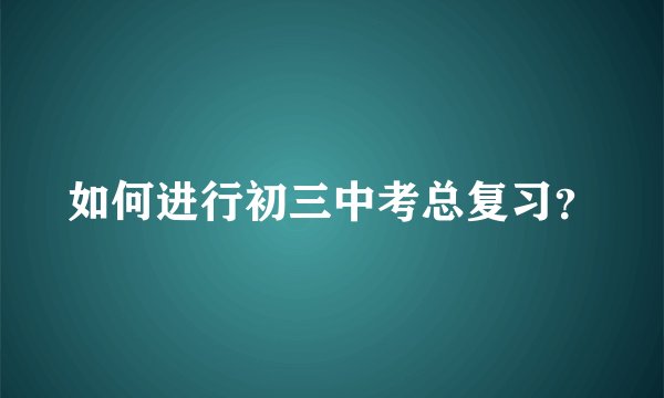 如何进行初三中考总复习？