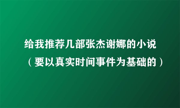 给我推荐几部张杰谢娜的小说（要以真实时间事件为基础的）