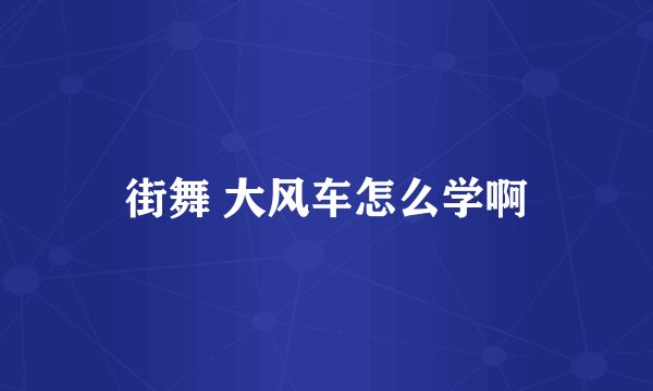 街舞 大风车怎么学啊