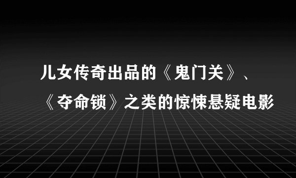 儿女传奇出品的《鬼门关》、《夺命锁》之类的惊悚悬疑电影