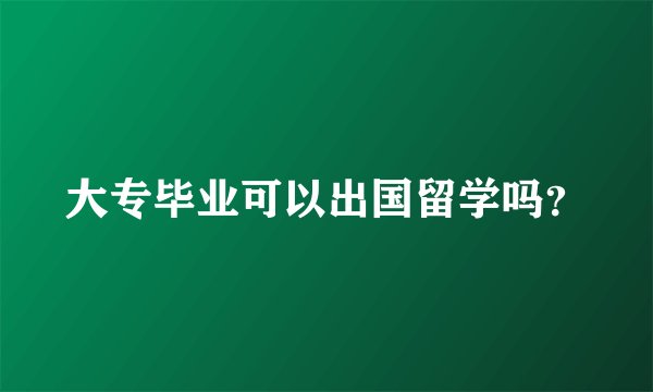 大专毕业可以出国留学吗？