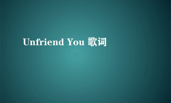 Unfriend You 歌词
