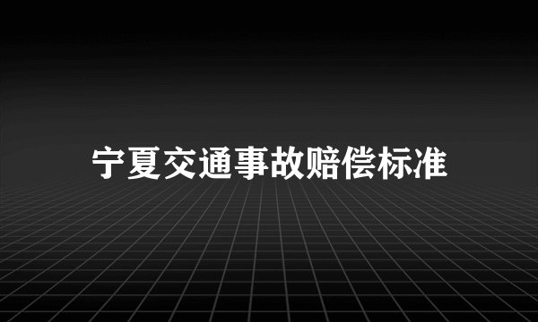 宁夏交通事故赔偿标准