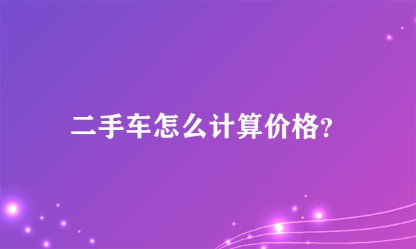 二手车怎么计算价格？