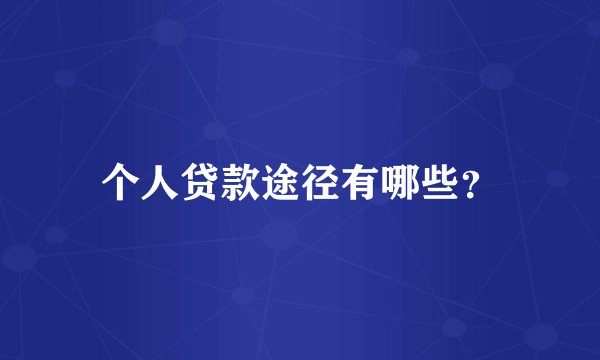 个人贷款途径有哪些？