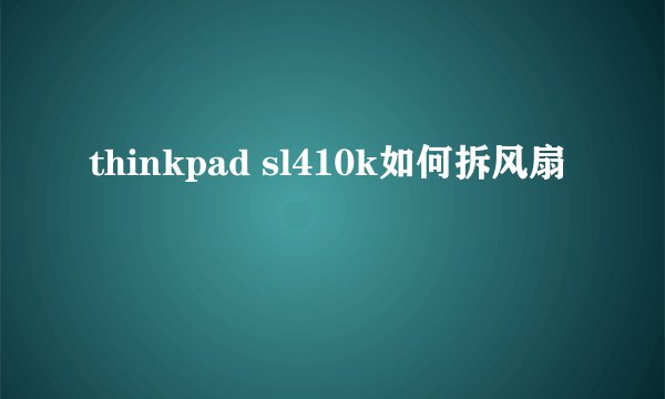 thinkpad sl410k如何拆风扇