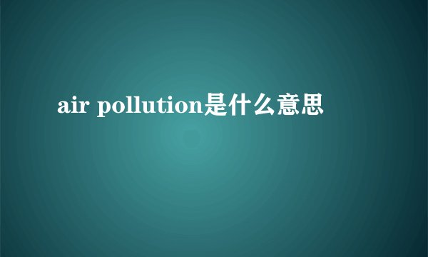air pollution是什么意思
