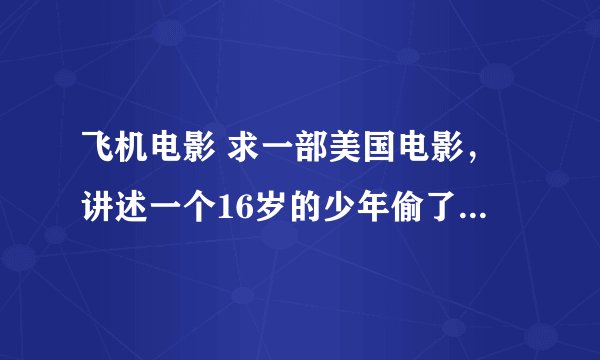 飞机电影 求一部美国电影，讲述一个16岁的少年偷了一架f16救父亲～！