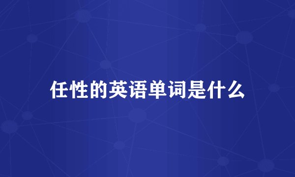 任性的英语单词是什么