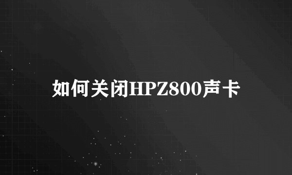 如何关闭HPZ800声卡