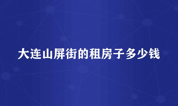 大连山屏街的租房子多少钱