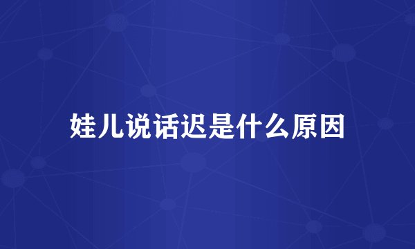 娃儿说话迟是什么原因