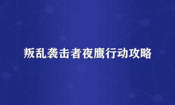 叛乱袭击者夜鹰行动攻略