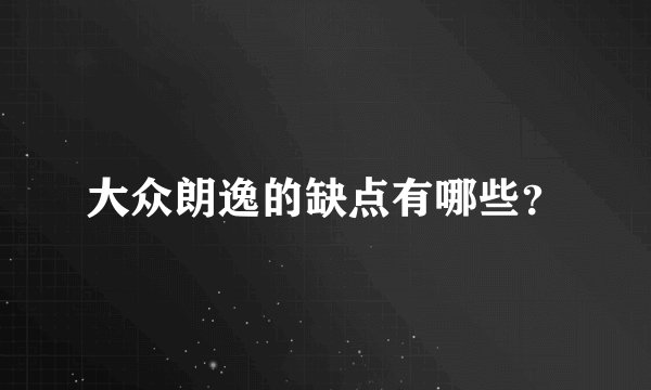 大众朗逸的缺点有哪些？