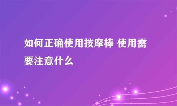 如何正确使用按摩棒 使用需要注意什么