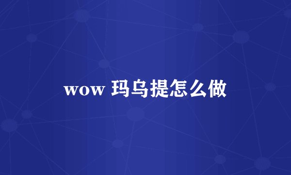 wow 玛乌提怎么做
