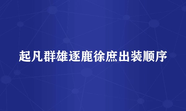 起凡群雄逐鹿徐庶出装顺序