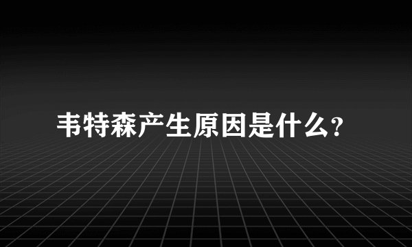 韦特森产生原因是什么？