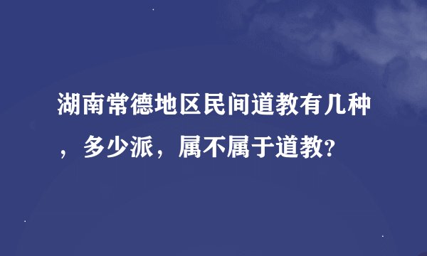 湖南常德地区民间道教有几种，多少派，属不属于道教？