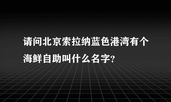 请问北京索拉纳蓝色港湾有个海鲜自助叫什么名字？