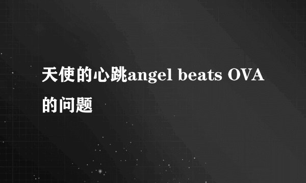 天使的心跳angel beats OVA的问题
