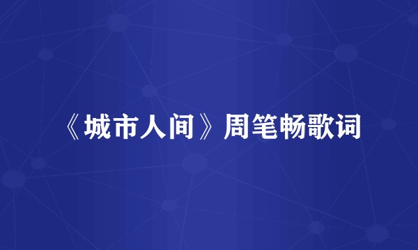 《城市人间》周笔畅歌词