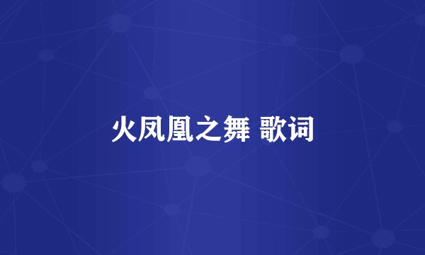 火凤凰之舞 歌词