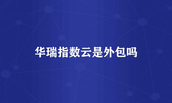 华瑞指数云是外包吗