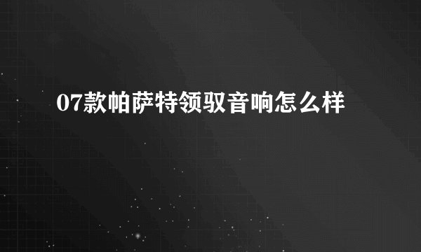 07款帕萨特领驭音响怎么样