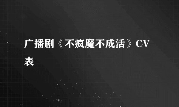 广播剧《不疯魔不成活》CV表