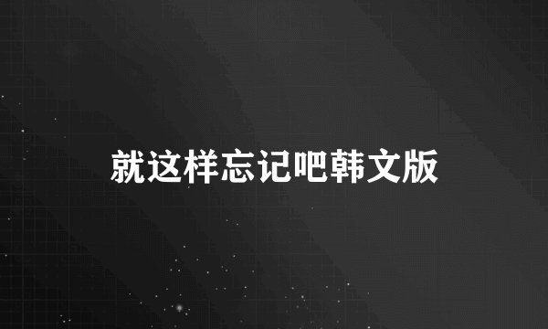 就这样忘记吧韩文版