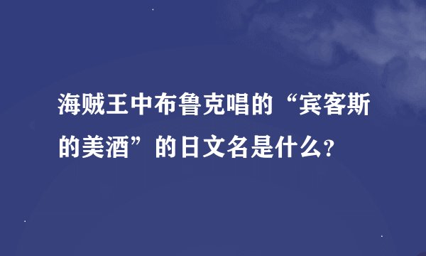 海贼王中布鲁克唱的“宾客斯的美酒”的日文名是什么？
