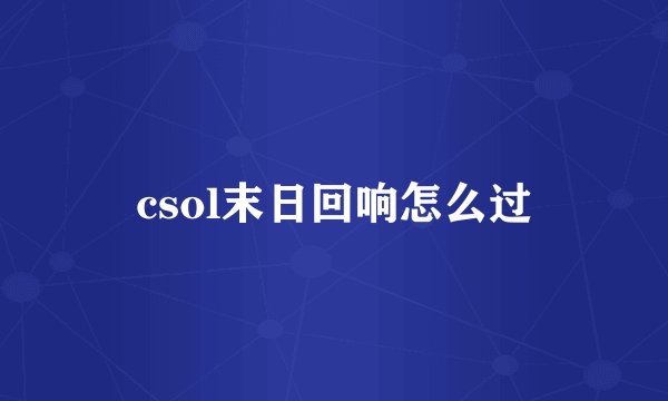 csol末日回响怎么过