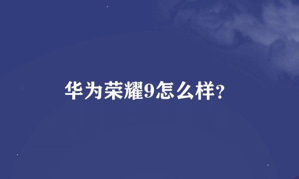 华为荣耀9怎么样？