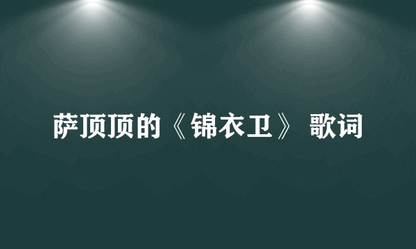 萨顶顶的《锦衣卫》 歌词