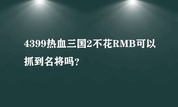 4399热血三国2不花RMB可以抓到名将吗？