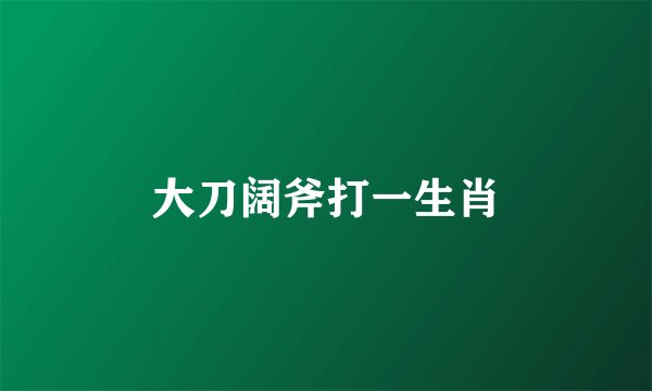 大刀阔斧打一生肖