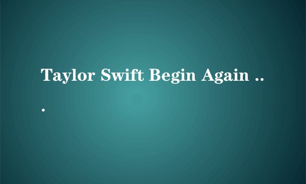 Taylor Swift Begin Again 歌词 翻译