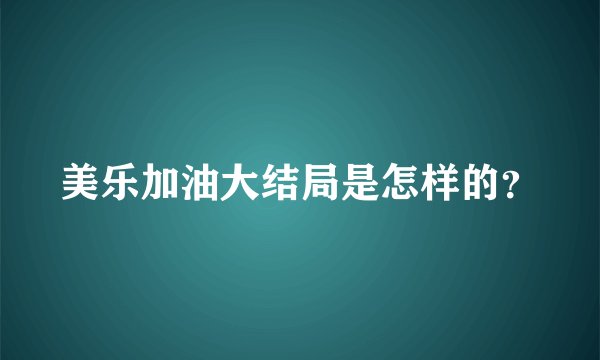 美乐加油大结局是怎样的？