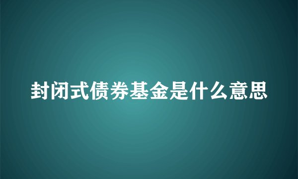 封闭式债券基金是什么意思