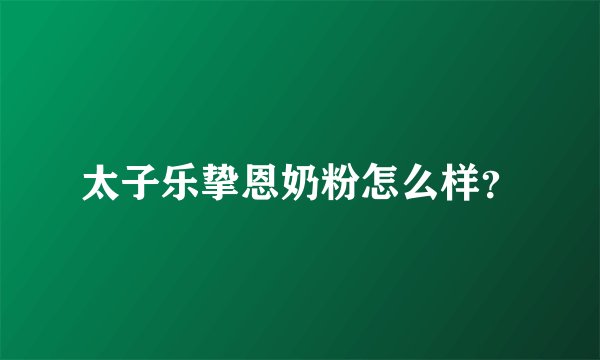太子乐挚恩奶粉怎么样？