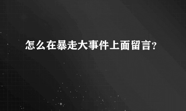 怎么在暴走大事件上面留言？